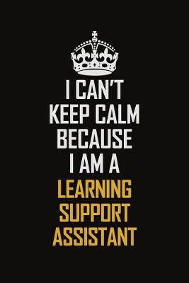 Book cover for I Can't Keep Calm Because I Am A Learning Support Assistant