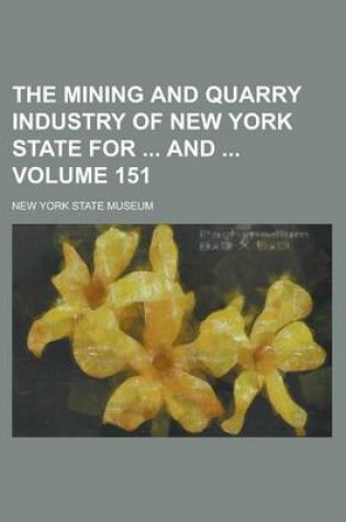 Cover of The Mining and Quarry Industry of New York State for and Volume 151