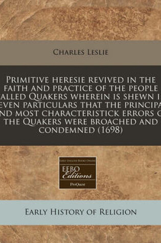 Cover of Primitive Heresie Revived in the Faith and Practice of the People Called Quakers Wherein Is Shewn in Seven Particulars That the Principal and Most Characteristick Errors of the Quakers Were Broached and Condemned (1698)