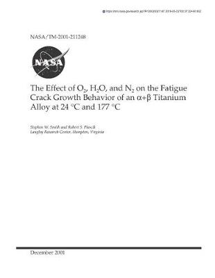 Book cover for The Effect of O2, H2o, and N2 on the Fatigue Crack Growth Behavior of an Alpha + Beta Titanium Alloy at 24 C and 177 C