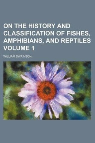 Cover of On the History and Classification of Fishes, Amphibians, and Reptiles Volume 1