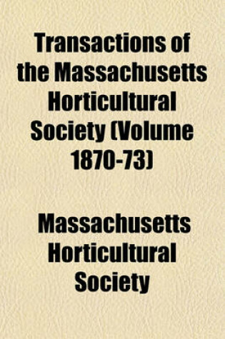 Cover of Transactions of the Massachusetts Horticultural Society (Volume 1870-73)