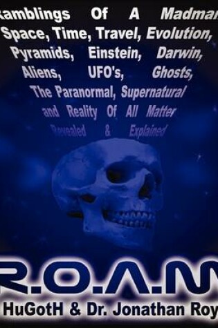 Cover of R.O.A.M.,Ramblings of A Madman - Space, Time, Travel, Evolution, Pyramids, Einstein, Darwin, Aliens, UFOs, Ghosts, The Paranormal, Supernatural and Reality of All Matter Revealed and Explained