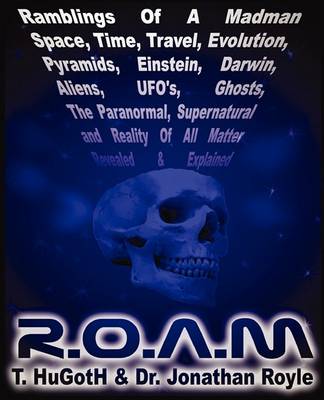 Book cover for R.O.A.M.,Ramblings of A Madman - Space, Time, Travel, Evolution, Pyramids, Einstein, Darwin, Aliens, UFOs, Ghosts, The Paranormal, Supernatural and Reality of All Matter Revealed and Explained