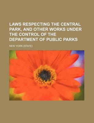 Book cover for Laws Respecting the Central Park, and Other Works Under the Control of the Department of Public Parks