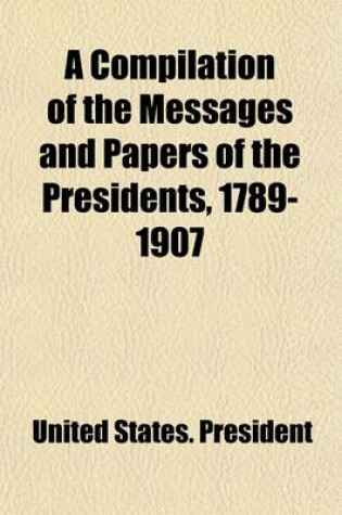 Cover of A Compilation of the Messages and Papers of the Presidents, 1789-1907 Volume 3