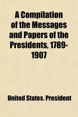 Book cover for A Compilation of the Messages and Papers of the Presidents, 1789-1907 Volume 3