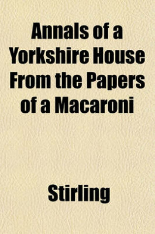 Cover of Annals of a Yorkshire House from the Papers of a Macaroni