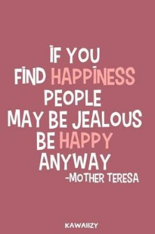 Cover of If You Find Happiness People May Be Jealous Be Happy Anyway - Mother Teresa