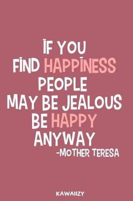 Book cover for If You Find Happiness People May Be Jealous Be Happy Anyway - Mother Teresa