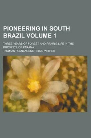 Cover of Pioneering in South Brazil; Three Years of Forest and Prairie Life in the Province of Parana Volume 1