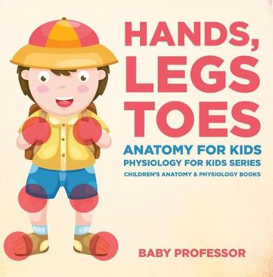 Book cover for Hands, Legs and Toes Anatomy for Kids: Physiology for Kids Series - Children's Anatomy & Physiology Books