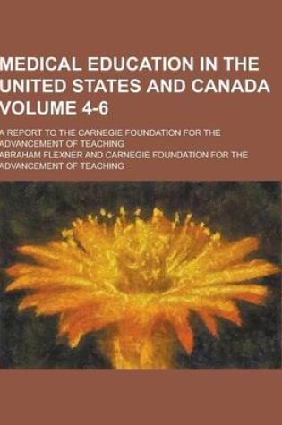 Cover of Medical Education in the United States and Canada; A Report to the Carnegie Foundation for the Advancement of Teaching Volume 4-6