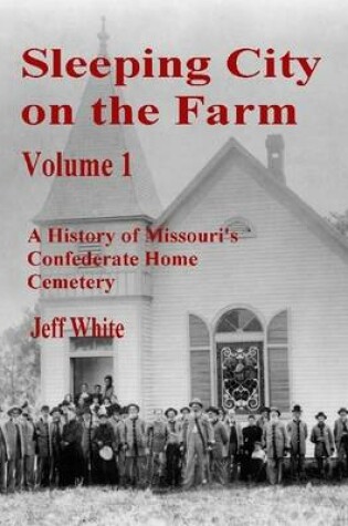 Cover of Sleeping City on the Farm: Volume 1 A History of Missouri's Confederate Home Cemetery