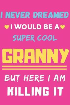 Book cover for I Never Dreamed I Would Be A Super Cool Granny But Here I am Killing It