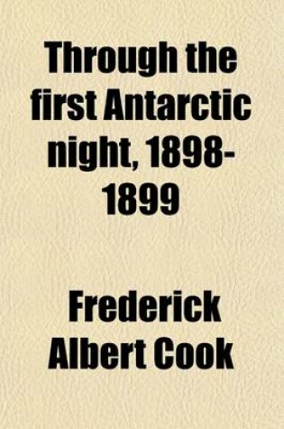 Cover of Through the First Antarctic Night 1898-1899; A Narrative of the Voyage of the Belgica Among Newly Discovered Lands and Over an Unknown Sea about the S