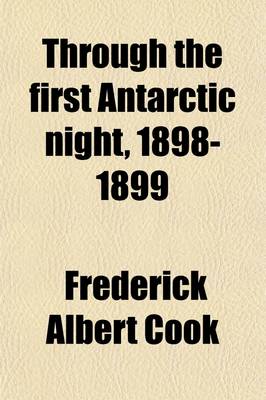 Book cover for Through the First Antarctic Night 1898-1899; A Narrative of the Voyage of the Belgica Among Newly Discovered Lands and Over an Unknown Sea about the S