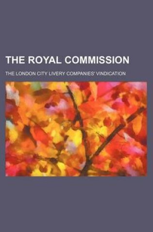 Cover of The Royal Commission; The London City Livery Companies' Vindication