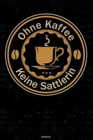 Cover of Ohne Kaffee keine Sattlerin Notizbuch