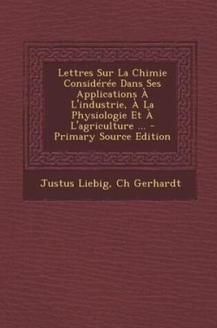 Cover of Lettres Sur La Chimie Consideree Dans Ses Applications A L'Industrie, a la Physiologie Et A L'Agriculture ... - Primary Source Edition