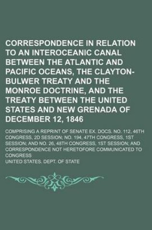 Cover of Correspondence in Relation to an Interoceanic Canal Between the Atlantic and Pacific Oceans, the Clayton-Bulwer Treaty and the Monroe Doctrine, and the Treaty Between the United States and New Grenada of December 12, 1846; Comprising a Reprint of Senate E