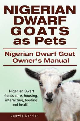 Book cover for Nigerian Dwarf Goats as Pets. Nigerian Dwarf Goat Owners Manual. Nigerian Dwarf Goats care, housing, interacting, feeding and health.