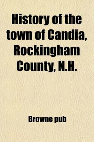 Cover of History of the Town of Candia, Rockingham County, N.H.; From Its First Settlement to the Present Time