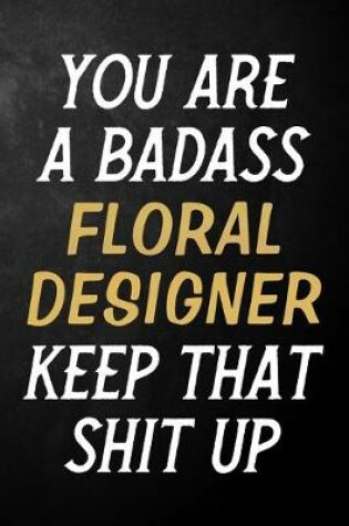 Cover of You Are A Badass Floral Designer Keep That Shit Up