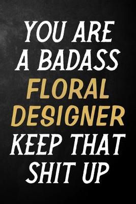 Book cover for You Are A Badass Floral Designer Keep That Shit Up