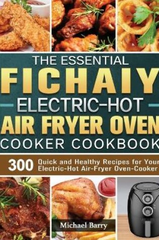Cover of The Essential Fichaiy Electric-Hot Air-Fryer Oven-Cooker Cookbook