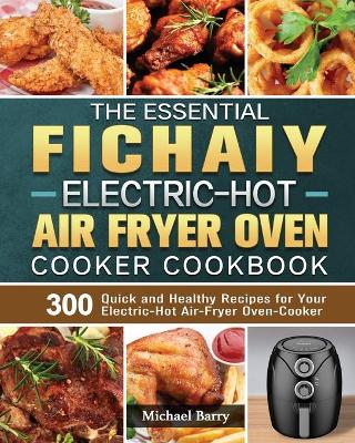 Book cover for The Essential Fichaiy Electric-Hot Air-Fryer Oven-Cooker Cookbook