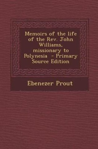 Cover of Memoirs of the Life of the REV. John Williams, Missionary to Polynesia - Primary Source Edition