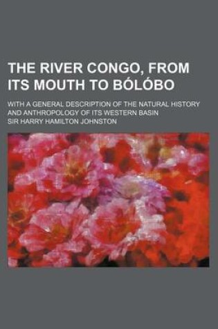 Cover of The River Congo, from Its Mouth to Bolobo; With a General Description of the Natural History and Anthropology of Its Western Basin