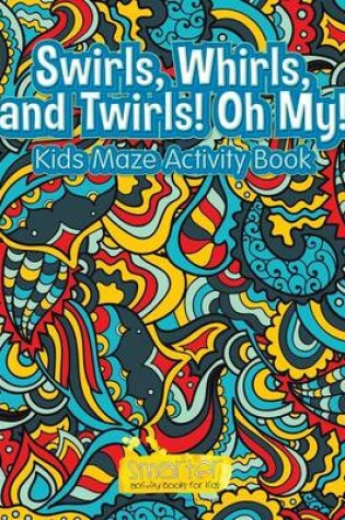 Cover of Swirls, Whirls, and Twirls! Oh My! Kids Maze Activity Book