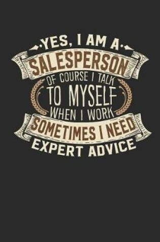 Cover of Yes, I Am a Salesperson of Course I Talk to Myself When I Work Sometimes I Need Expert Advice