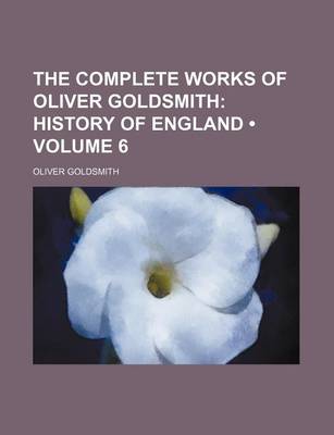 Book cover for The Complete Works of Oliver Goldsmith (Volume 6); History of England