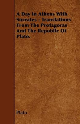 Book cover for A Day In Athens With Socrates - Translations From The Protagoras And The Republic Of Plato.