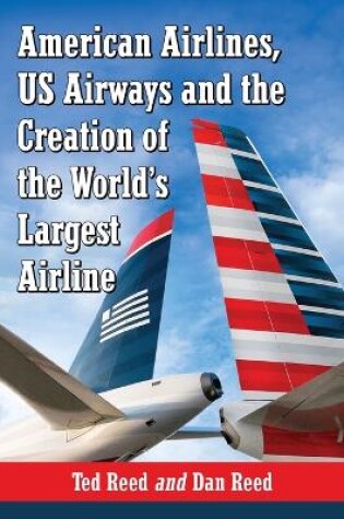 Cover of American Airlines, US Airways and the Creation of the World's Largest Airline