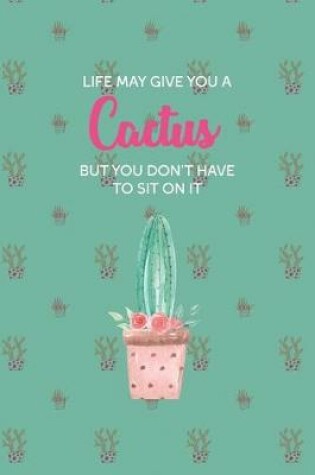 Cover of Life May Give You A Cactus But You Don't Have To Sit On It