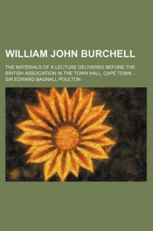 Cover of William John Burchell; The Materials of a Lecture Delivered Before the British Association in the Town Hall, Cape Town