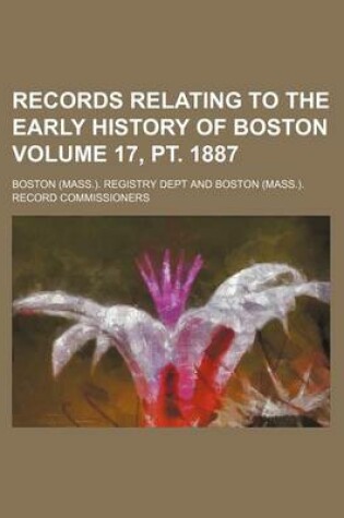 Cover of Records Relating to the Early History of Boston Volume 17, PT. 1887