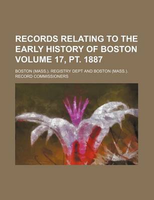 Book cover for Records Relating to the Early History of Boston Volume 17, PT. 1887