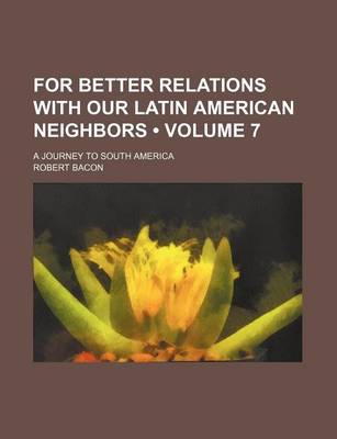 Book cover for For Better Relations with Our Latin American Neighbors (Volume 7); A Journey to South America