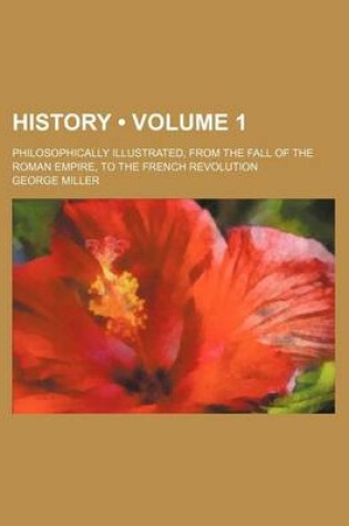 Cover of History (Volume 1 ); Philosophically Illustrated, from the Fall of the Roman Empire, to the French Revolution