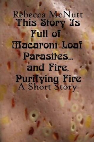 Cover of This Story Is Full of Macaroni Loaf Parasites... and Fire, Purifying Fire