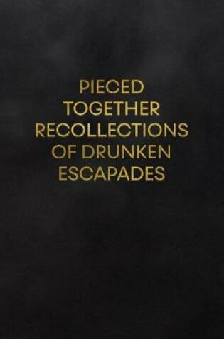 Cover of Pieced Together Recollections of Drunken Escapades
