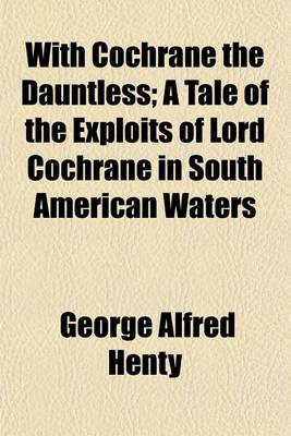 Book cover for With Cochrane the Dauntless; A Tale of the Exploits of Lord Cochrane in South American Waters