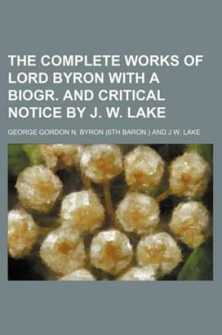 Cover of The Complete Works of Lord Byron with a Biogr. and Critical Notice by J. W. Lake