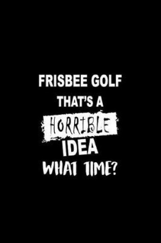 Cover of Frisbee Golf That's a Horrible Idea What Time?