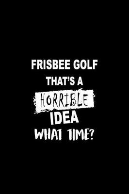 Book cover for Frisbee Golf That's a Horrible Idea What Time?